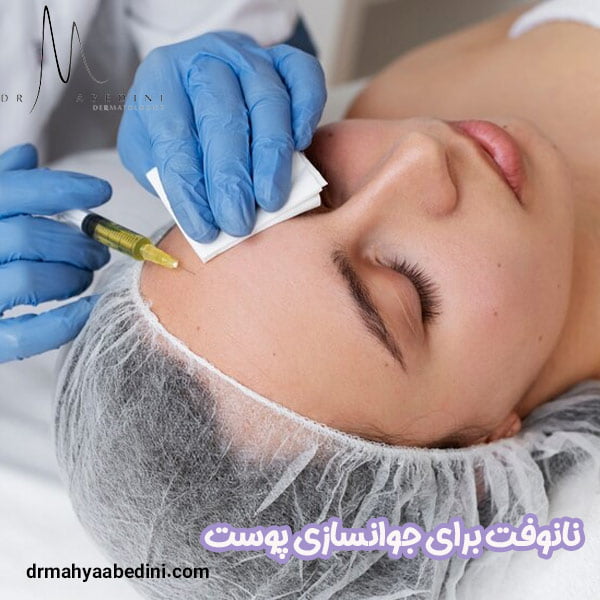 نانوفت برای جوانسازی پوست - دکتر محیا عابدینی